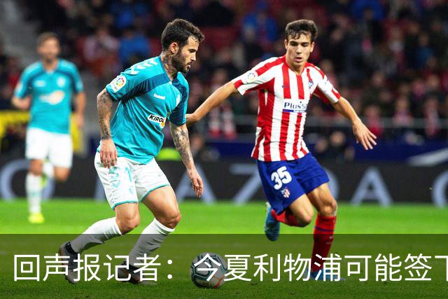 回声报记者：今夏利物浦可能签下迪奥曼德、巴尔科拉中的一人